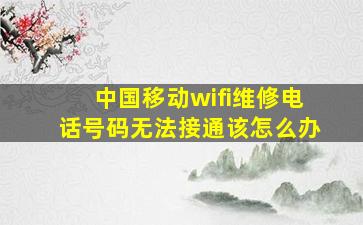 中国移动wifi维修电话号码无法接通该怎么办