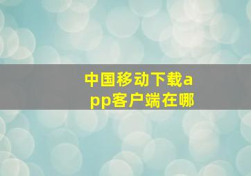 中国移动下载app客户端在哪