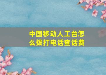 中国移动人工台怎么拨打电话查话费