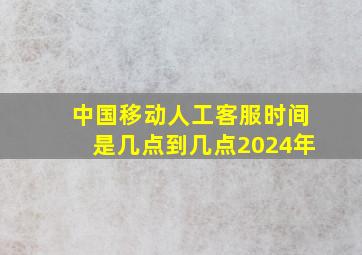 中国移动人工客服时间是几点到几点2024年