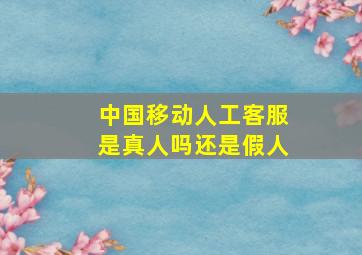 中国移动人工客服是真人吗还是假人