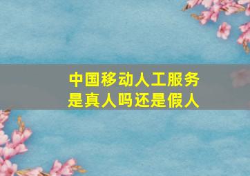 中国移动人工服务是真人吗还是假人