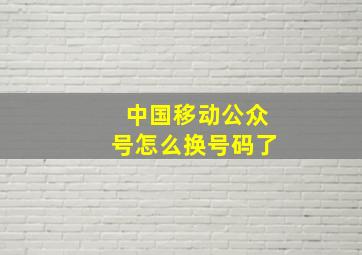 中国移动公众号怎么换号码了