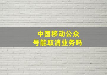 中国移动公众号能取消业务吗