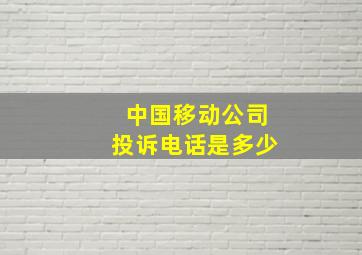 中国移动公司投诉电话是多少