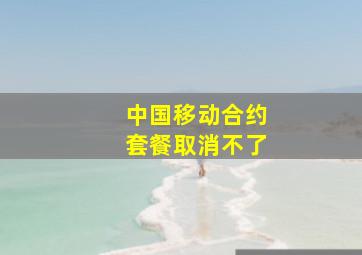 中国移动合约套餐取消不了