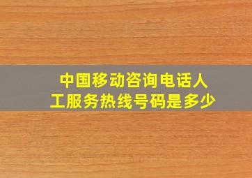 中国移动咨询电话人工服务热线号码是多少