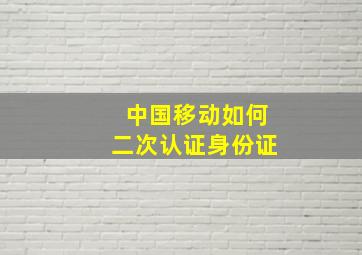 中国移动如何二次认证身份证