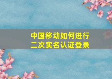 中国移动如何进行二次实名认证登录