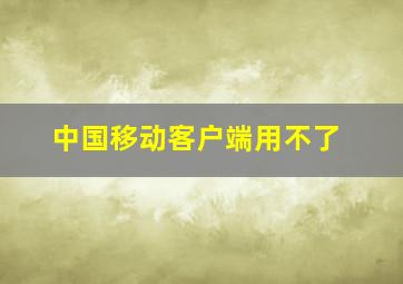 中国移动客户端用不了