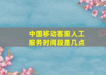 中国移动客服人工服务时间段是几点