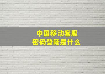 中国移动客服密码登陆是什么