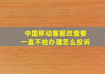 中国移动客服改套餐一直不给办理怎么投诉