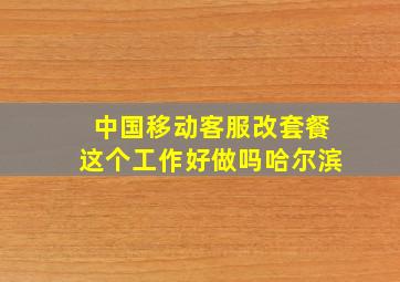 中国移动客服改套餐这个工作好做吗哈尔滨