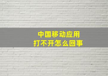 中国移动应用打不开怎么回事