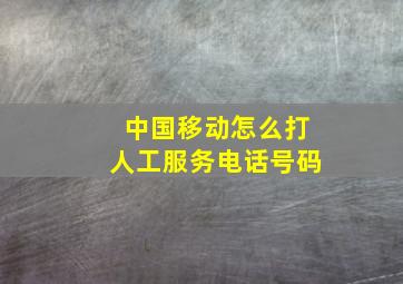 中国移动怎么打人工服务电话号码