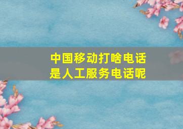 中国移动打啥电话是人工服务电话呢