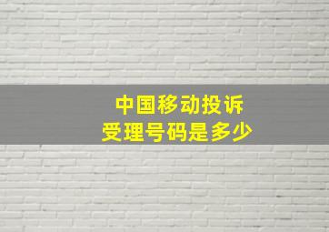 中国移动投诉受理号码是多少