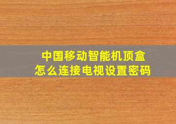 中国移动智能机顶盒怎么连接电视设置密码