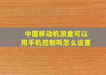 中国移动机顶盒可以用手机控制吗怎么设置