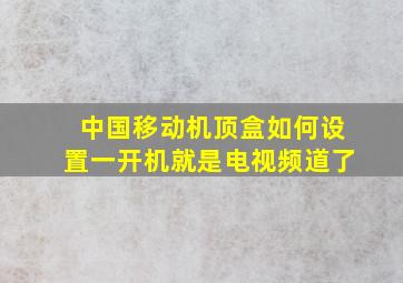 中国移动机顶盒如何设置一开机就是电视频道了