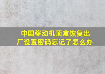 中国移动机顶盒恢复出厂设置密码忘记了怎么办