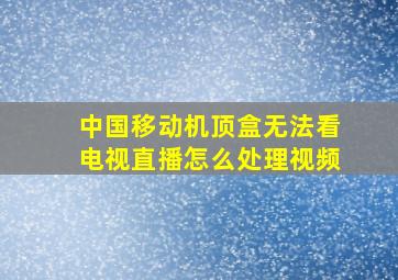 中国移动机顶盒无法看电视直播怎么处理视频