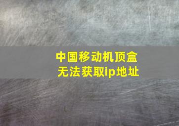 中国移动机顶盒无法获取ip地址