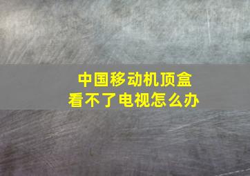 中国移动机顶盒看不了电视怎么办