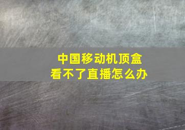 中国移动机顶盒看不了直播怎么办