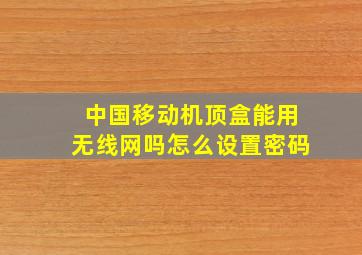 中国移动机顶盒能用无线网吗怎么设置密码