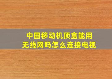 中国移动机顶盒能用无线网吗怎么连接电视