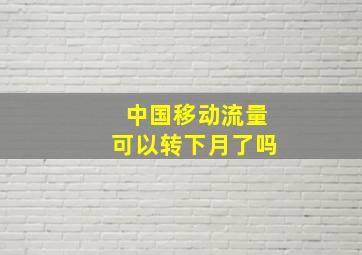 中国移动流量可以转下月了吗