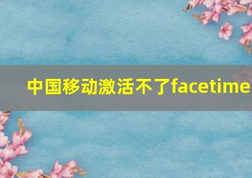 中国移动激活不了facetime