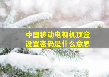 中国移动电视机顶盒设置密码是什么意思