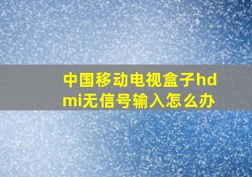 中国移动电视盒子hdmi无信号输入怎么办