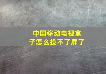 中国移动电视盒子怎么投不了屏了