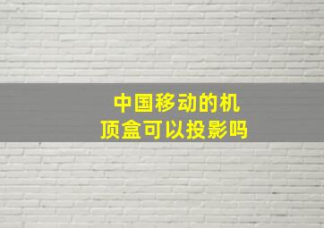 中国移动的机顶盒可以投影吗