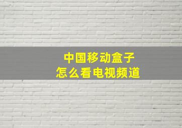 中国移动盒子怎么看电视频道