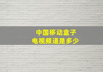 中国移动盒子电视频道是多少