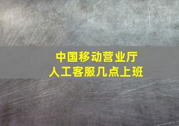 中国移动营业厅人工客服几点上班