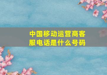 中国移动运营商客服电话是什么号码