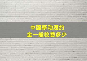 中国移动违约金一般收费多少