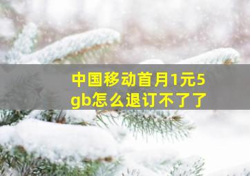 中国移动首月1元5gb怎么退订不了了