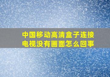 中国移动高清盒子连接电视没有画面怎么回事