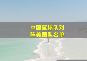 中国篮球队对阵美国队名单