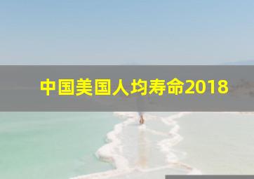 中国美国人均寿命2018