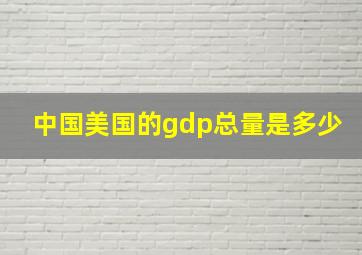 中国美国的gdp总量是多少