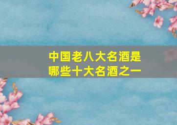 中国老八大名酒是哪些十大名酒之一