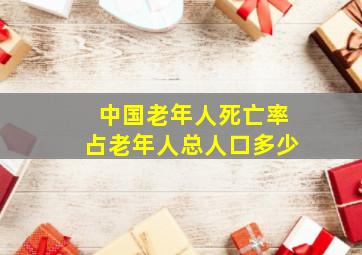 中国老年人死亡率占老年人总人口多少